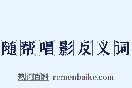 随帮唱影反义词是什么意思的图片
